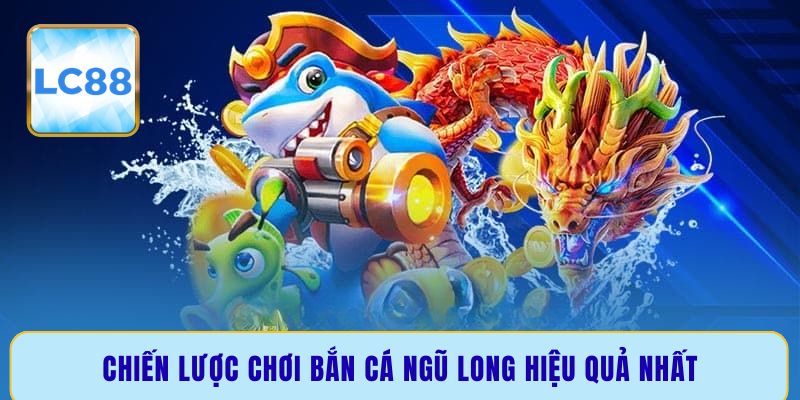 Chiến lược chơi bắn cá Ngũ Long hiệu quả nhất
