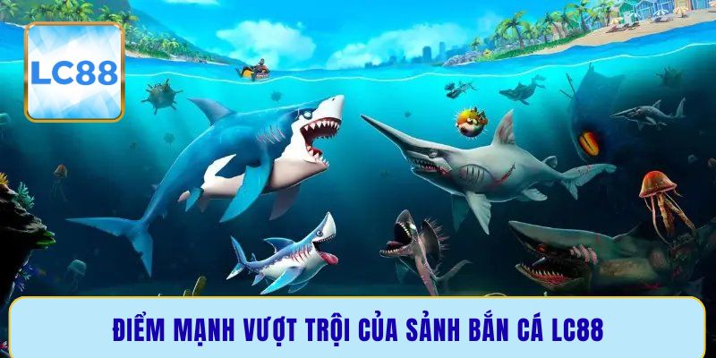 Điểm mạnh vượt trội của sảnh bắn cá LC88