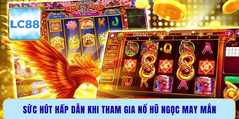 Sức hút hấp dẫn khi tham gia nổ hũ ngọc may mắn